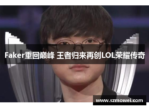 Faker重回巅峰 王者归来再创LOL荣耀传奇 Faker重回巅峰 王者归来再创LOL荣耀传奇