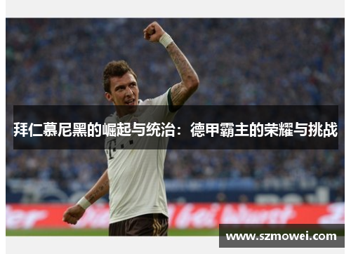 拜仁慕尼黑的崛起与统治:德甲霸主的荣耀与挑战 拜仁慕尼黑的崛起与统治:德甲霸主的荣耀与挑战
