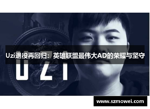 Uzi退役再回归:英雄联盟最伟大AD的荣耀与坚守 Uzi退役再回归:英雄联盟最伟大AD的荣耀与坚守