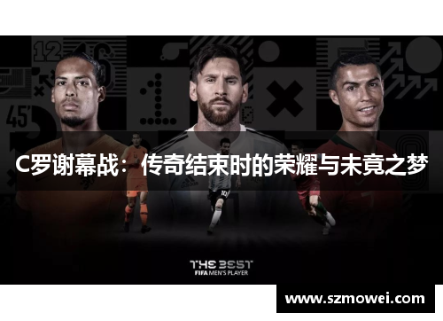 C罗谢幕战:传奇结束时的荣耀与未竟之梦 C罗谢幕战:传奇结束时的荣耀与未竟之梦