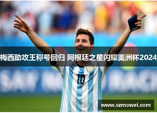 梅西助攻王称号回归 阿根廷之星闪耀美洲杯2024 梅西助攻王称号回归 阿根廷之星闪耀美洲杯2024