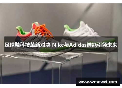 足球鞋科技革新对决 Nike与Adidas谁能引领未来 足球鞋科技革新对决 Nike与Adidas谁能引领未来