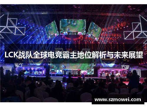 LCK战队全球电竞霸主地位解析与未来展望 LCK战队全球电竞霸主地位解析与未来展望