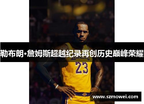 勒布朗·詹姆斯超越纪录再创历史巅峰荣耀 勒布朗·詹姆斯超越纪录再创历史巅峰荣耀