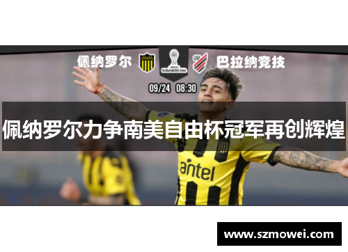 佩纳罗尔力争南美自由杯冠军再创辉煌 佩纳罗尔力争南美自由杯冠军再创辉煌