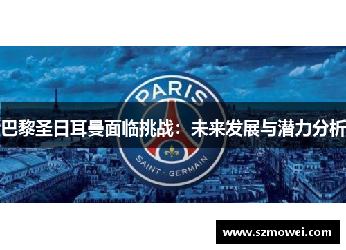 巴黎圣日耳曼面临挑战:未来发展与潜力分析 巴黎圣日耳曼面临挑战:未来发展与潜力分析