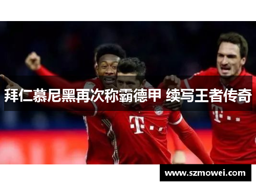 拜仁慕尼黑再次称霸德甲 续写王者传奇 拜仁慕尼黑再次称霸德甲 续写王者传奇