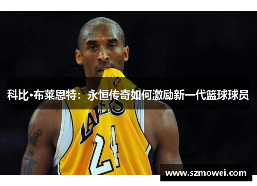 科比·布莱恩特:永恒传奇如何激励新一代篮球球员 科比·布莱恩特:永恒传奇如何激励新一代篮球球员