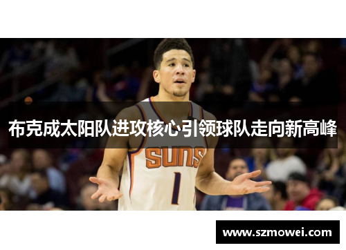 布克成太阳队进攻核心引领球队走向新高峰 布克成太阳队进攻核心引领球队走向新高峰