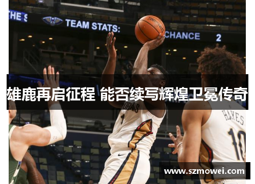 雄鹿再启征程 能否续写辉煌卫冕传奇 雄鹿再启征程 能否续写辉煌卫冕传奇