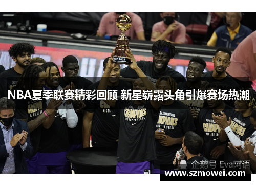 NBA夏季联赛精彩回顾 新星崭露头角引爆赛场热潮 NBA夏季联赛精彩回顾 新星崭露头角引爆赛场热潮