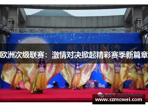 欧洲次级联赛:激情对决掀起精彩赛季新篇章 欧洲次级联赛:激情对决掀起精彩赛季新篇章