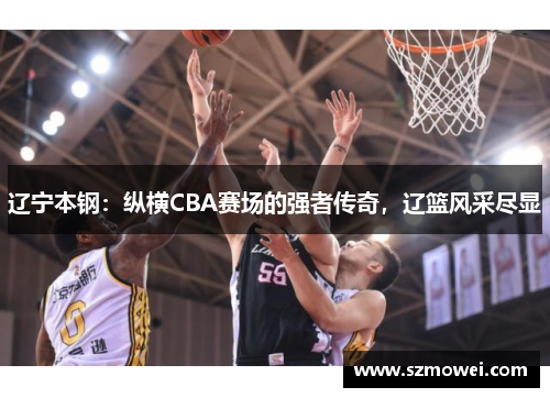 辽宁本钢:纵横CBA赛场的强者传奇,辽篮风采尽显 辽宁本钢:纵横CBA赛场的强者传奇,辽篮风采尽显