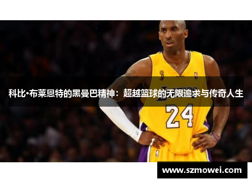 科比·布莱恩特的黑曼巴精神:超越篮球的无限追求与传奇人生 科比·布莱恩特的黑曼巴精神:超越篮球的无限追求与传奇人生