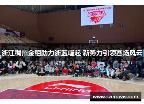 浙江稠州金租助力浙篮崛起 新势力引领赛场风云 浙江稠州金租助力浙篮崛起 新势力引领赛场风云