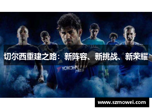 切尔西重建之路:新阵容、新挑战、新荣耀 切尔西重建之路:新阵容、新挑战、新荣耀