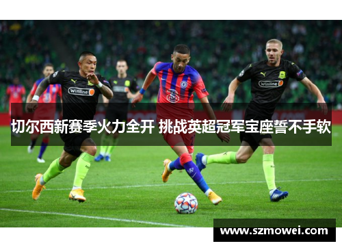 切尔西新赛季火力全开 挑战英超冠军宝座誓不手软