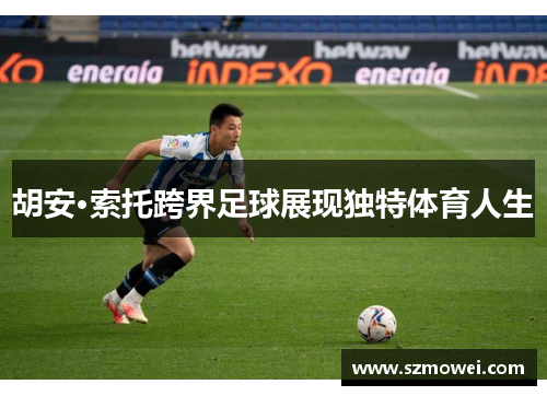 胡安·索托跨界足球展现独特体育人生 胡安·索托跨界足球展现独特体育人生