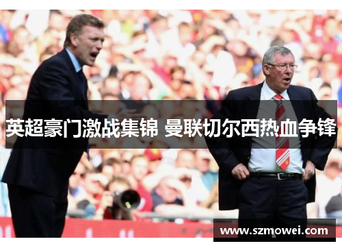 英超豪门激战集锦 曼联切尔西热血争锋 英超豪门激战集锦 曼联切尔西热血争锋