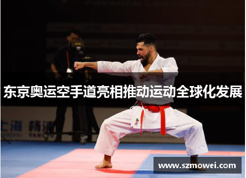 东京奥运空手道亮相推动运动全球化发展 东京奥运空手道亮相推动运动全球化发展