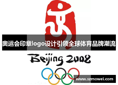 奥运会印章logo设计引领全球体育品牌潮流 奥运会印章logo设计引领全球体育品牌潮流