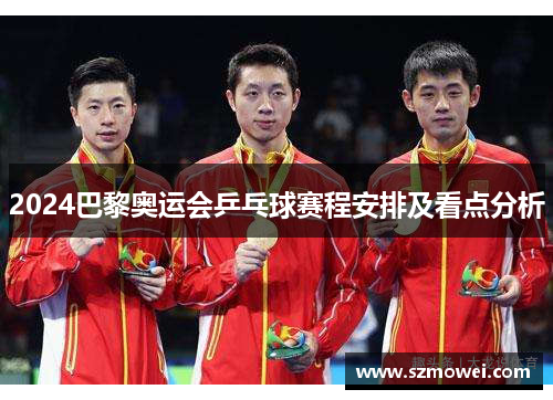 2024巴黎奥运会乒乓球赛程安排及看点分析
