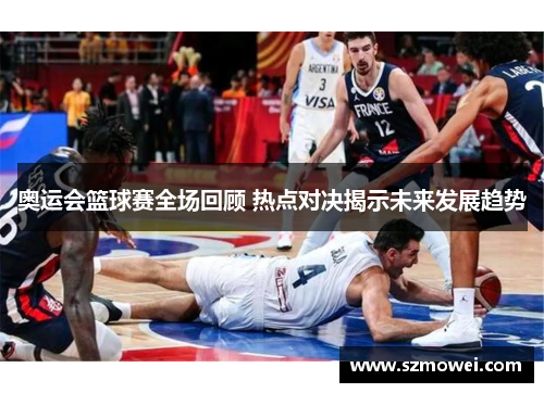 奥运会篮球赛全场回顾 热点对决揭示未来发展趋势 奥运会篮球赛全场回顾 热点对决揭示未来发展趋势