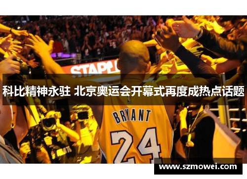 科比精神永驻 北京奥运会开幕式再度成热点话题